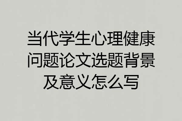 当代学生心理健康问题论文选题背景及意义怎么写