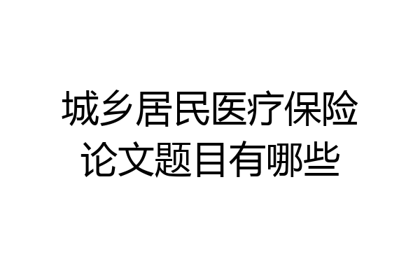 城乡居民医疗保险论文题目有哪些