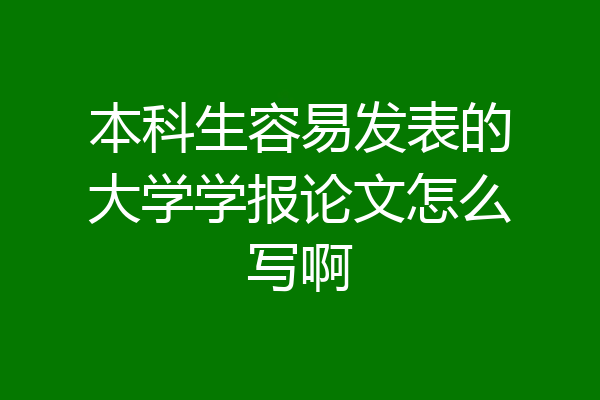本科生容易发表的大学学报论文怎么写啊