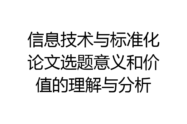 信息技术与标准化论文选题意义和价值的理解与分析