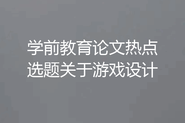 学前教育论文热点选题关于游戏设计