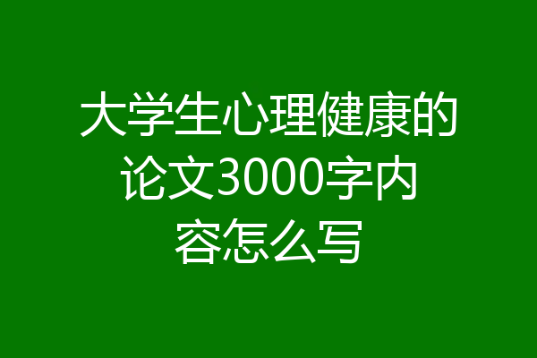 大学生心理健康的论文3000字内容怎么写