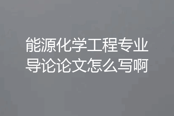 能源化学工程专业导论论文怎么写啊