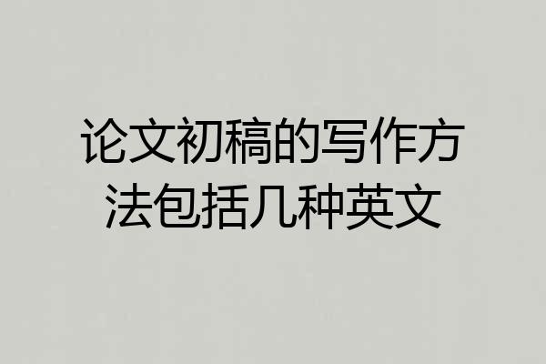 论文初稿的写作方法包括几种英文