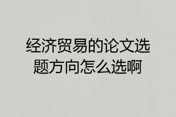 经济贸易的论文选题方向怎么选啊