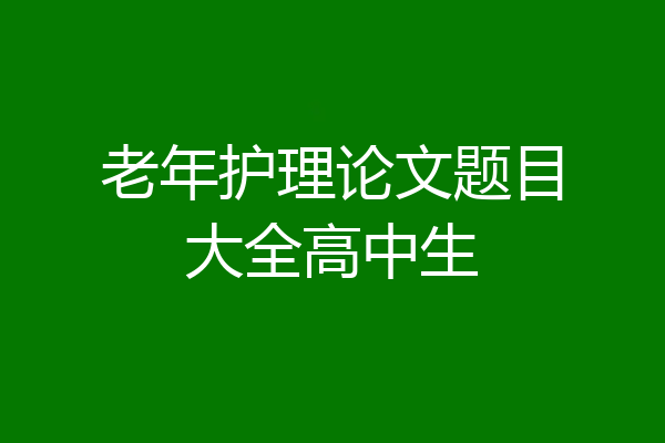 老年护理论文题目大全高中生