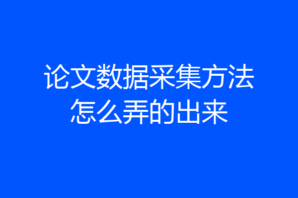 论文数据采集方法怎么弄的出来