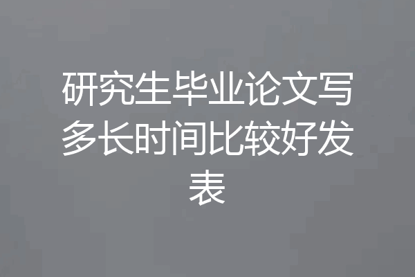 研究生毕业论文写多长时间比较好发表