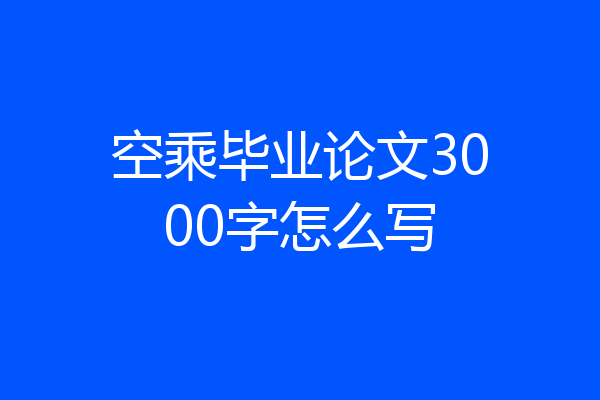 空乘毕业论文3000字怎么写
