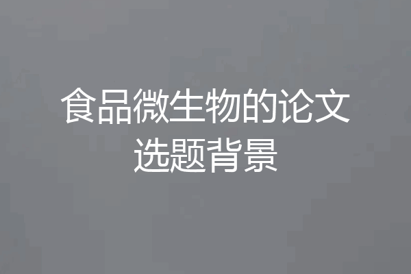 食品微生物的论文选题背景