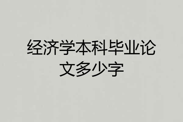 经济学本科毕业论文多少字