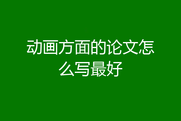 动画方面的论文怎么写最好