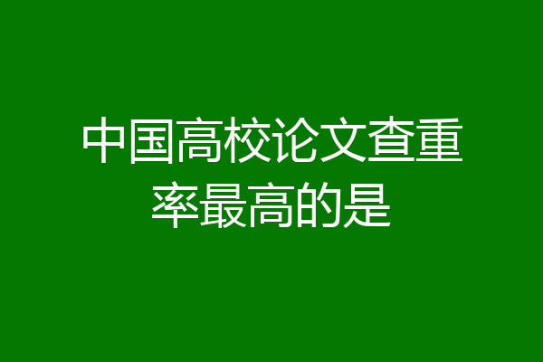 中国高校论文查重率最高的是