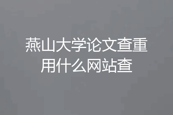 燕山大学论文查重用什么网站查