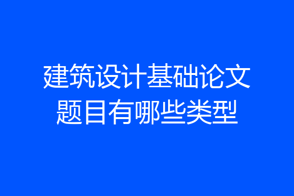 建筑设计基础论文题目有哪些类型