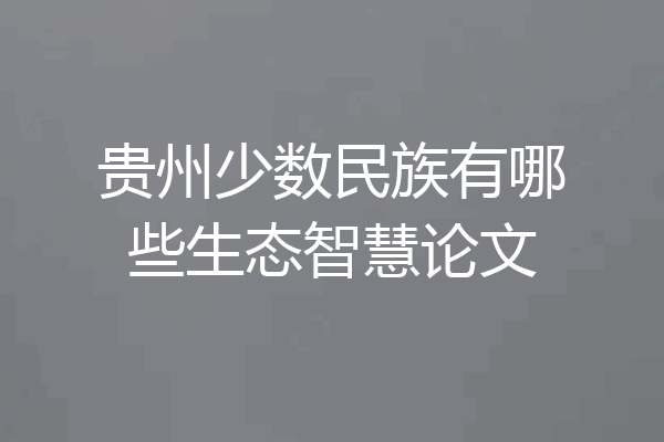 贵州少数民族有哪些生态智慧论文