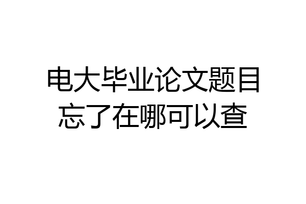 电大毕业论文题目忘了在哪可以查