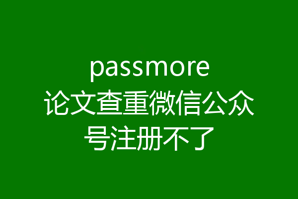 passmore论文查重微信公众号注册不了
