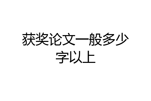 获奖论文一般多少字以上