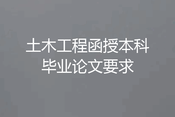 土木工程函授本科毕业论文要求