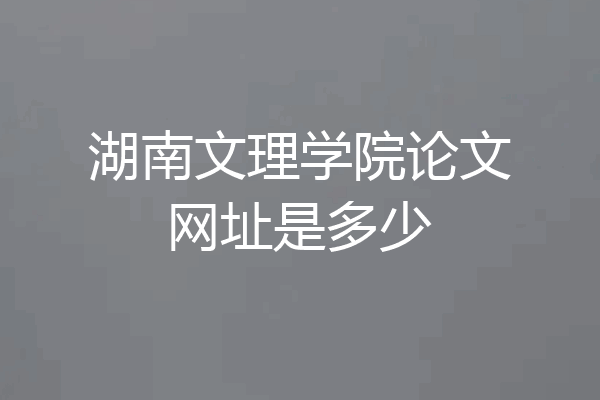 湖南文理学院论文网址是多少