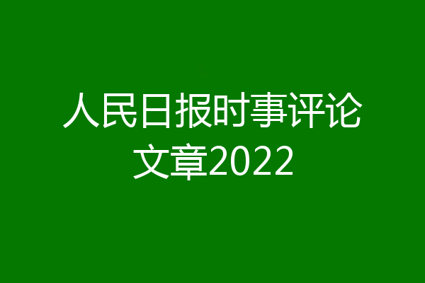 人民日报时事评论文章2022