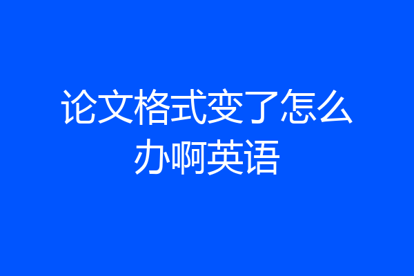 论文格式变了怎么办啊英语