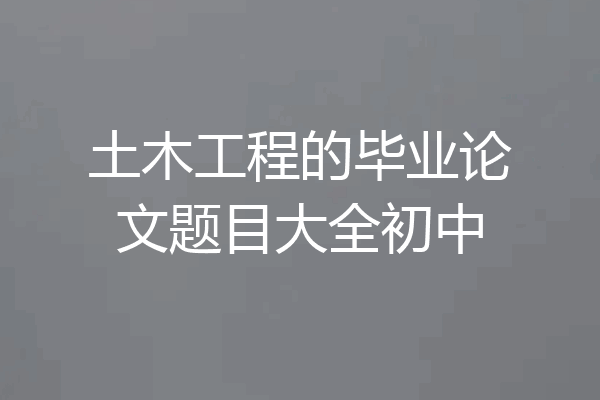 土木工程的毕业论文题目大全初中
