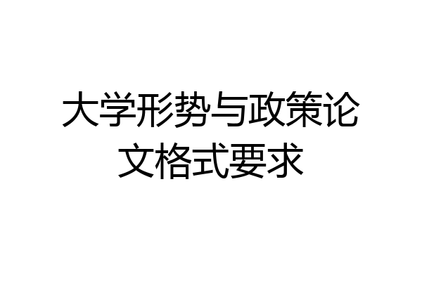 大学形势与政策论文格式要求