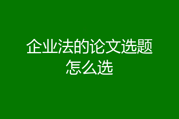 企业法的论文选题怎么选