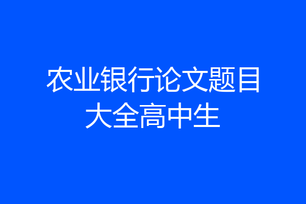 农业银行论文题目大全高中生