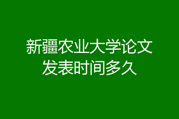 新疆农业大学论文发表时间多久