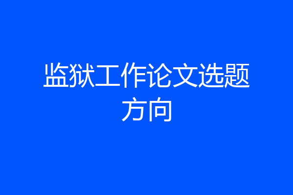 监狱工作论文选题方向