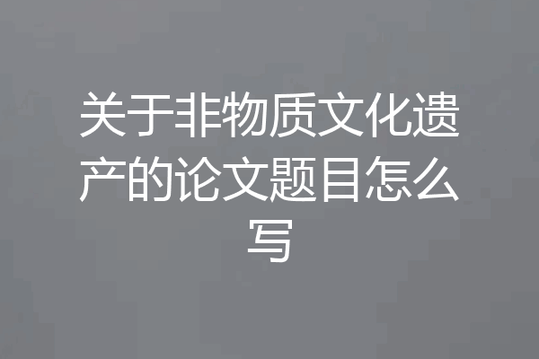 关于非物质文化遗产的论文题目怎么写
