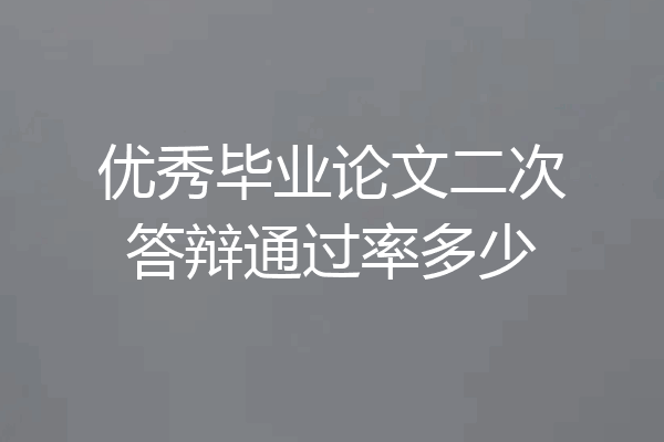 优秀毕业论文二次答辩通过率多少