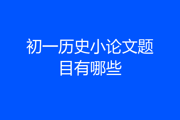 初一历史小论文题目有哪些