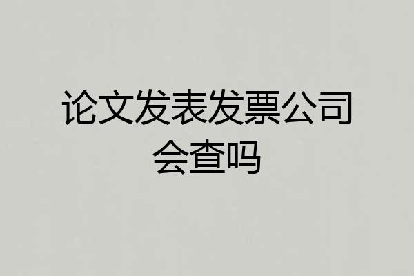 论文发表发票公司会查吗