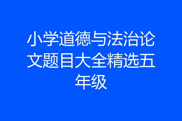 小学道德与法治论文题目大全精选五年级