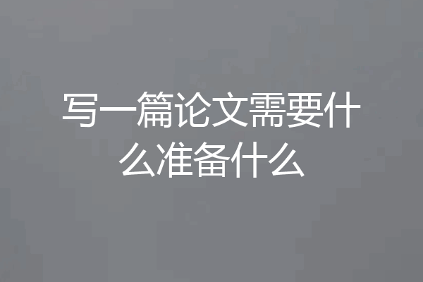 写一篇论文需要什么准备什么