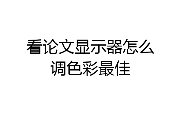 看论文显示器怎么调色彩最佳