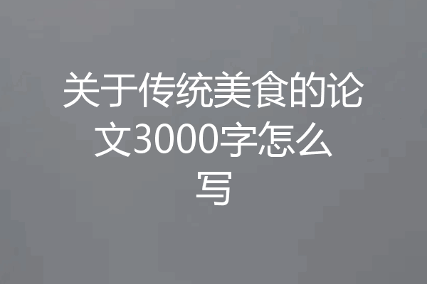 关于传统美食的论文3000字怎么写