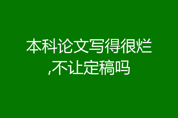 本科论文写得很烂,不让定稿吗