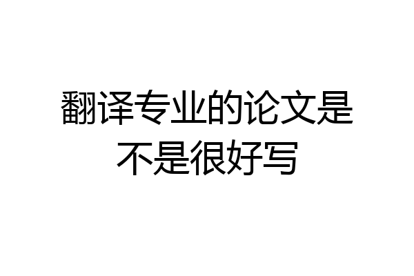 翻译专业的论文是不是很好写