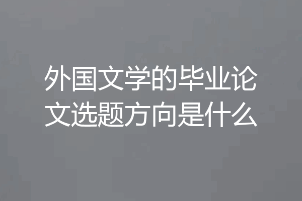 外国文学的毕业论文选题方向是什么