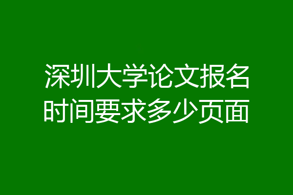 深圳大学论文报名时间要求多少页面