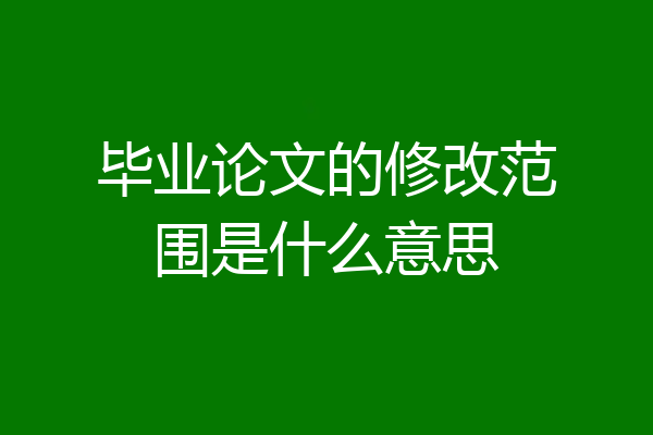 毕业论文的修改范围是什么意思