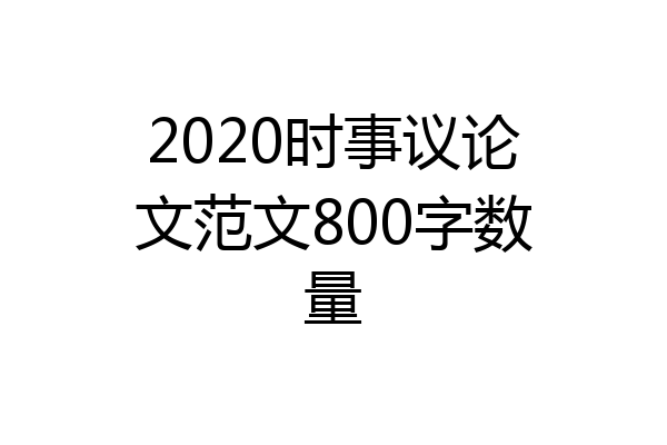 2020时事议论文范文800字数量
