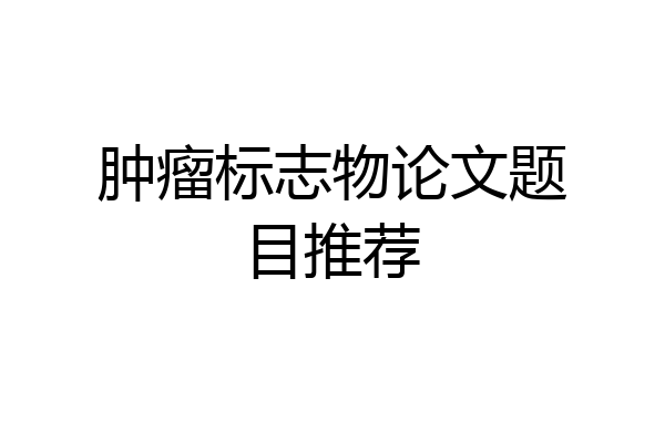 肿瘤标志物论文题目推荐