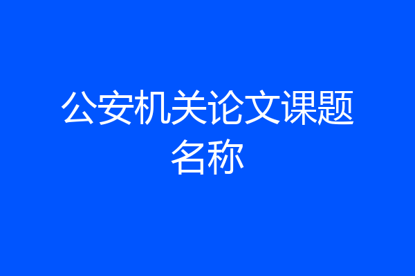 公安机关论文课题名称