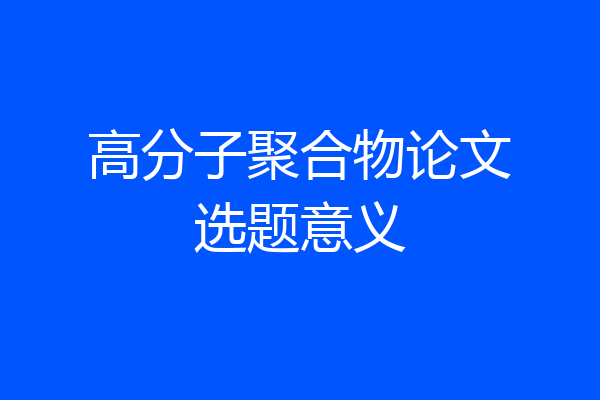 高分子聚合物论文选题意义